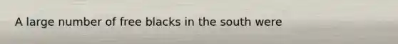 A large number of free blacks in the south were