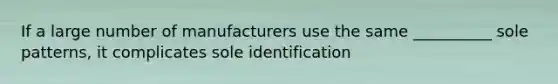 If a large number of manufacturers use the same __________ sole patterns, it complicates sole identification