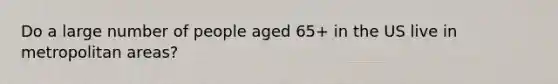 Do a large number of people aged 65+ in the US live in metropolitan areas?