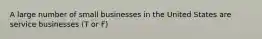 A large number of small businesses in the United States are service businesses (T or F)