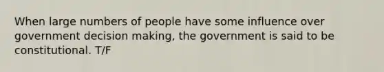 When large numbers of people have some influence over government decision making, the government is said to be constitutional. T/F