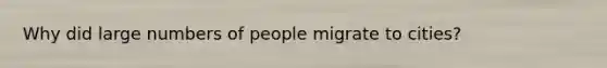 Why did large numbers of people migrate to cities?