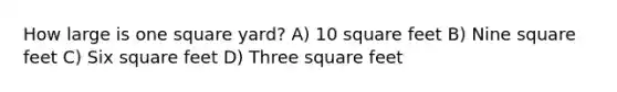 How large is one square yard? A) 10 square feet B) Nine square feet C) Six square feet D) Three square feet