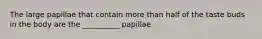 The large papillae that contain more than half of the taste buds in the body are the __________ papillae.