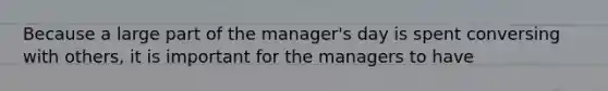 Because a large part of the manager's day is spent conversing with others, it is important for the managers to have