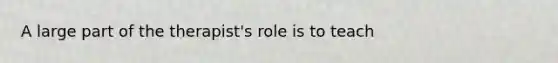 A large part of the therapist's role is to teach