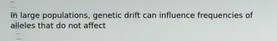 In large populations, genetic drift can influence frequencies of alleles that do not affect