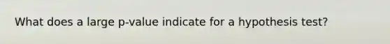 What does a large p-value indicate for a hypothesis test?