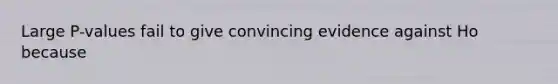Large P-values fail to give convincing evidence against Ho because