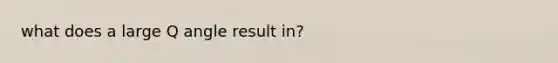 what does a large Q angle result in?