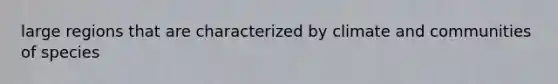 large regions that are characterized by climate and communities of species