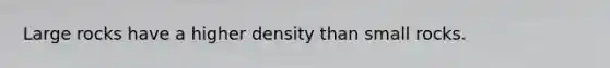 Large rocks have a higher density than small rocks.