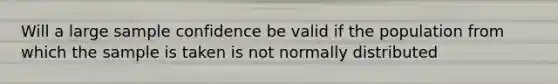 Will a large sample confidence be valid if the population from which the sample is taken is not normally distributed