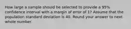 How large a sample should be selected to provide a 95% confidence interval with a margin of error of 1? Assume that the population standard deviation is 40. Round your answer to next whole number.