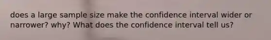 does a large sample size make the confidence interval wider or narrower? why? What does the confidence interval tell us?