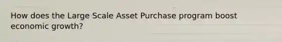 How does the Large Scale Asset Purchase program boost economic growth?