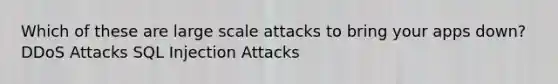 Which of these are large scale attacks to bring your apps down? DDoS Attacks SQL Injection Attacks