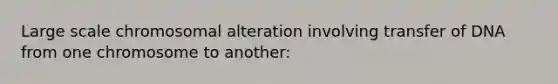 Large scale chromosomal alteration involving transfer of DNA from one chromosome to another: