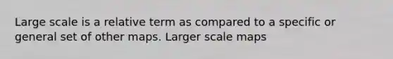 Large scale is a relative term as compared to a specific or general set of other maps. Larger scale maps