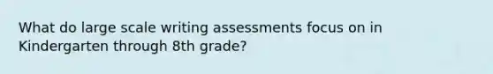 What do large scale writing assessments focus on in Kindergarten through 8th grade?