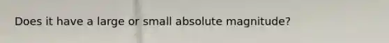 Does it have a large or small absolute magnitude?