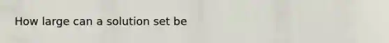 How large can a solution set be