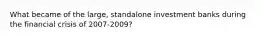 What became of the large, standalone investment banks during the financial crisis of 2007-2009?