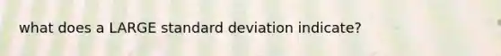 what does a LARGE standard deviation indicate?