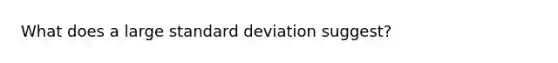 What does a large standard deviation suggest?