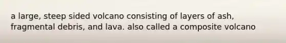 a large, steep sided volcano consisting of layers of ash, fragmental debris, and lava. also called a composite volcano