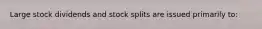 Large stock dividends and stock splits are issued primarily to: