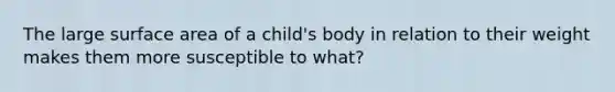 The large surface area of a child's body in relation to their weight makes them more susceptible to what?