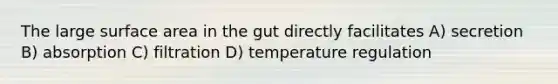 The large surface area in the gut directly facilitates A) secretion B) absorption C) filtration D) temperature regulation