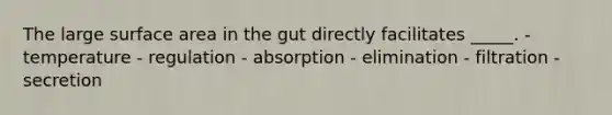 The large surface area in the gut directly facilitates _____. - temperature - regulation - absorption - elimination - filtration - secretion