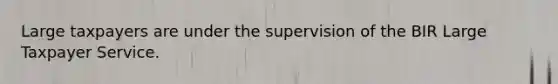 Large taxpayers are under the supervision of the BIR Large Taxpayer Service.