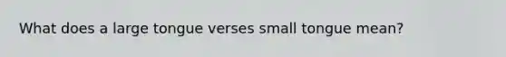 What does a large tongue verses small tongue mean?