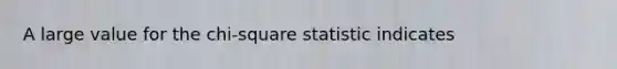 A large value for the chi-square statistic indicates