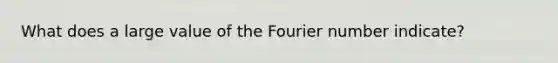 What does a large value of the Fourier number indicate?