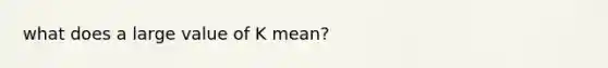 what does a large value of K mean?