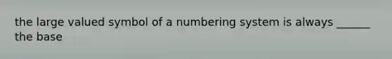 the large valued symbol of a numbering system is always ______ the base