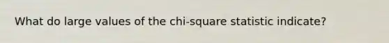 What do large values of the​ chi-square statistic​ indicate?