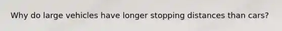 Why do large vehicles have longer stopping distances than cars?