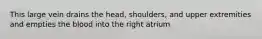 This large vein drains the head, shoulders, and upper extremities and empties the blood into the right atrium