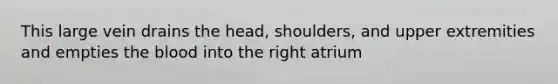 This large vein drains the head, shoulders, and upper extremities and empties <a href='https://www.questionai.com/knowledge/k7oXMfj7lk-the-blood' class='anchor-knowledge'>the blood</a> into the right atrium
