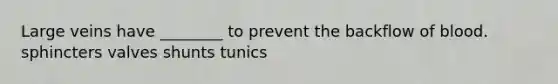 Large veins have ________ to prevent the backflow of blood. sphincters valves shunts tunics