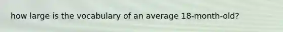 how large is the vocabulary of an average 18-month-old?