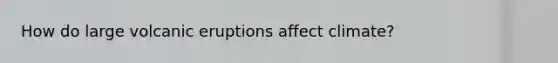 How do large volcanic eruptions affect climate?