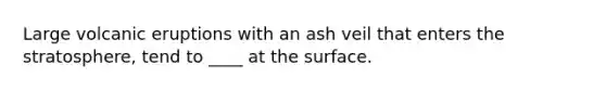 Large volcanic eruptions with an ash veil that enters the stratosphere, tend to ____ at the surface.