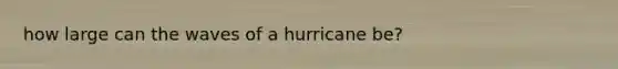 how large can the waves of a hurricane be?