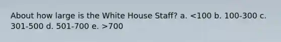 About how large is the White House Staff? a. 700